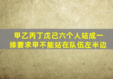 甲乙丙丁戊己六个人站成一排要求甲不能站在队伍左半边