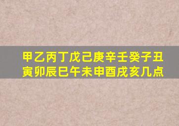 甲乙丙丁戊己庚辛壬癸子丑寅卯辰巳午未申酉戌亥几点