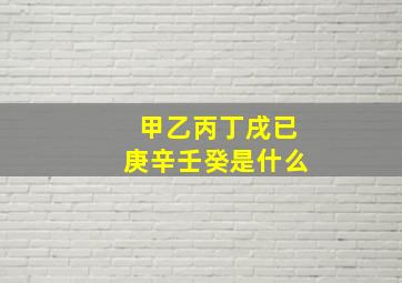 甲乙丙丁戌已庚辛壬癸是什么