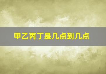 甲乙丙丁是几点到几点