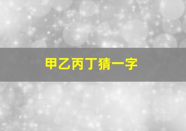 甲乙丙丁猜一字