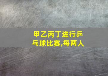 甲乙丙丁进行乒乓球比赛,每两人