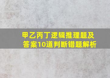 甲乙丙丁逻辑推理题及答案10道判断错题解析