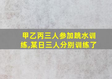 甲乙丙三人参加跳水训练,某日三人分别训练了