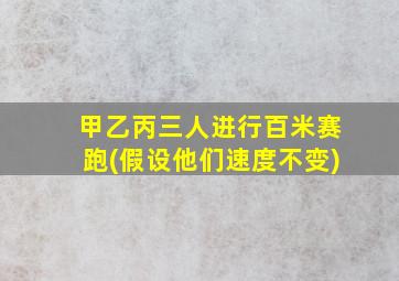 甲乙丙三人进行百米赛跑(假设他们速度不变)