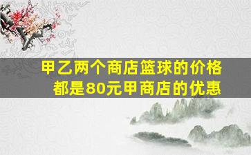 甲乙两个商店篮球的价格都是80元甲商店的优惠