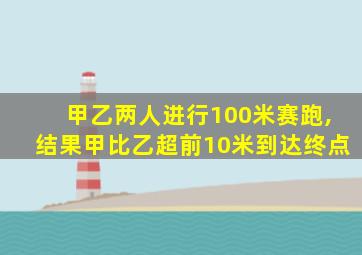 甲乙两人进行100米赛跑,结果甲比乙超前10米到达终点