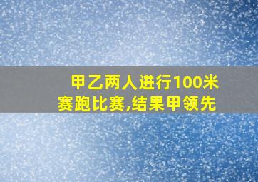 甲乙两人进行100米赛跑比赛,结果甲领先