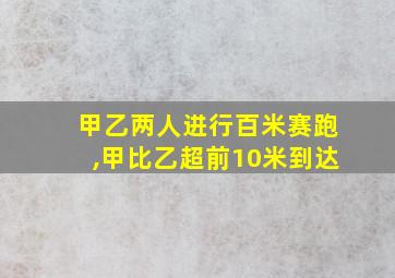 甲乙两人进行百米赛跑,甲比乙超前10米到达