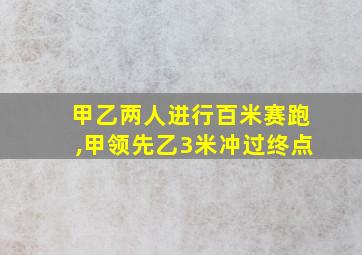 甲乙两人进行百米赛跑,甲领先乙3米冲过终点