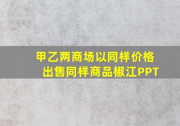 甲乙两商场以同样价格出售同样商品椒江PPT