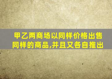 甲乙两商场以同样价格出售同样的商品,并且又各自推出