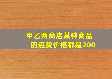 甲乙两商店某种商品的进货价格都是200