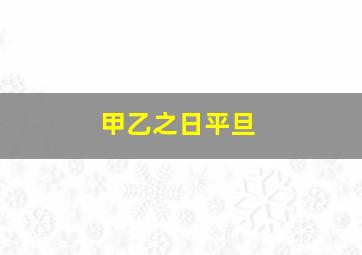 甲乙之日平旦