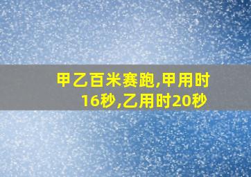 甲乙百米赛跑,甲用时16秒,乙用时20秒