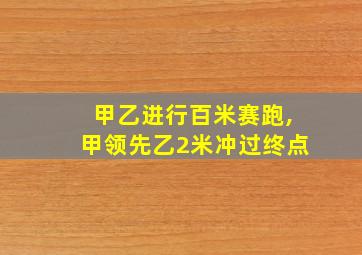 甲乙进行百米赛跑,甲领先乙2米冲过终点