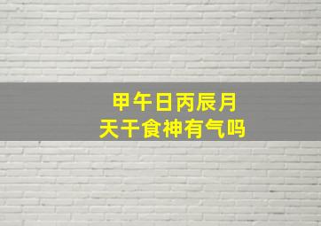 甲午日丙辰月天干食神有气吗