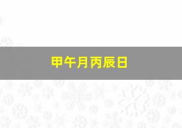 甲午月丙辰日