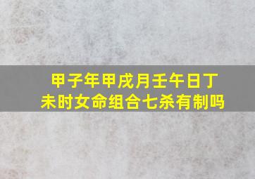 甲子年甲戌月壬午日丁未时女命组合七杀有制吗