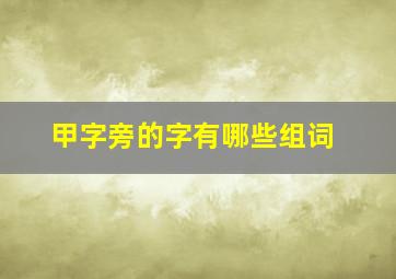 甲字旁的字有哪些组词