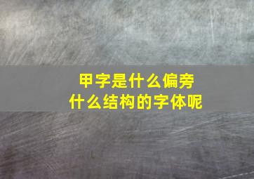 甲字是什么偏旁什么结构的字体呢