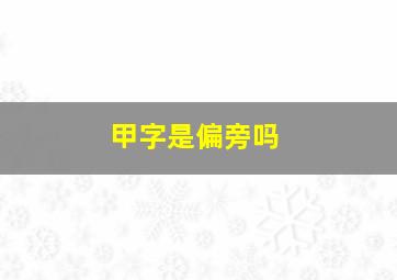 甲字是偏旁吗