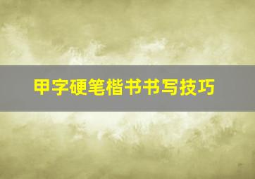 甲字硬笔楷书书写技巧