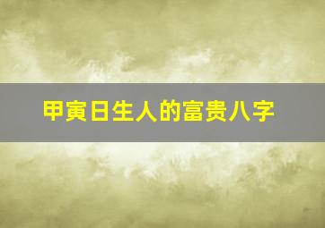 甲寅日生人的富贵八字