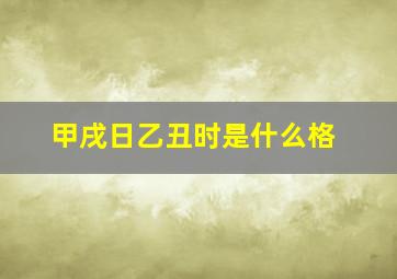 甲戌日乙丑时是什么格