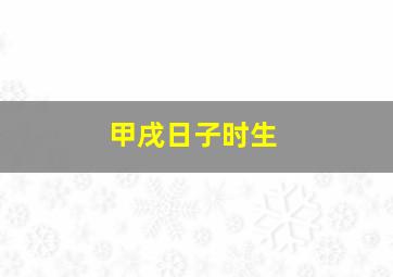 甲戌日子时生