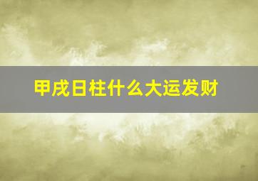 甲戌日柱什么大运发财