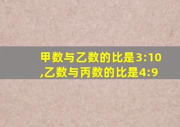 甲数与乙数的比是3:10,乙数与丙数的比是4:9