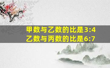 甲数与乙数的比是3:4乙数与丙数的比是6:7