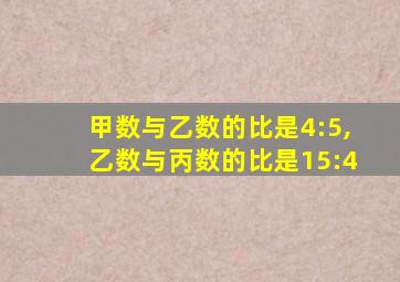 甲数与乙数的比是4:5,乙数与丙数的比是15:4