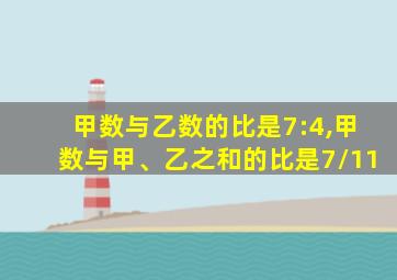 甲数与乙数的比是7:4,甲数与甲、乙之和的比是7/11