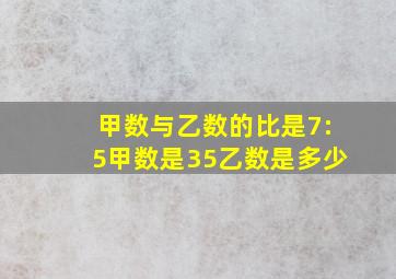 甲数与乙数的比是7:5甲数是35乙数是多少