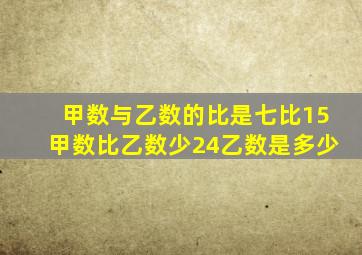 甲数与乙数的比是七比15甲数比乙数少24乙数是多少