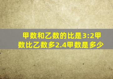 甲数和乙数的比是3:2甲数比乙数多2.4甲数是多少