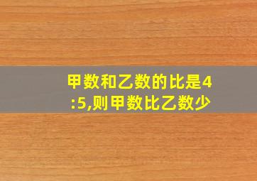 甲数和乙数的比是4:5,则甲数比乙数少