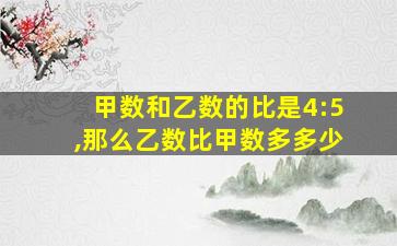 甲数和乙数的比是4:5,那么乙数比甲数多多少