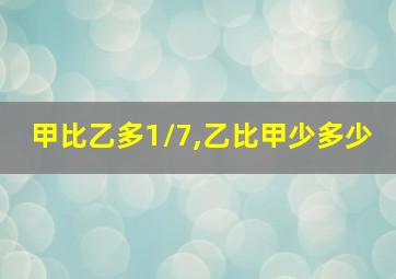 甲比乙多1/7,乙比甲少多少