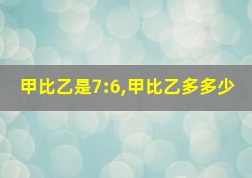 甲比乙是7:6,甲比乙多多少