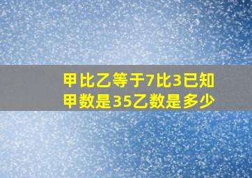 甲比乙等于7比3已知甲数是35乙数是多少