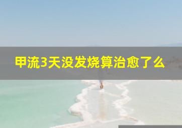 甲流3天没发烧算治愈了么