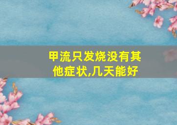 甲流只发烧没有其他症状,几天能好