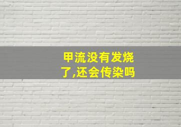 甲流没有发烧了,还会传染吗