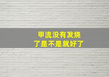 甲流没有发烧了是不是就好了