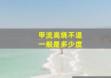 甲流高烧不退一般是多少度