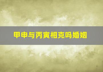 甲申与丙寅相克吗婚姻