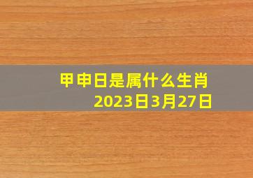 甲申日是属什么生肖2023日3月27日